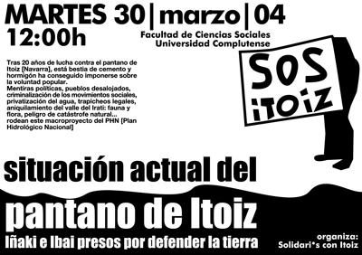 Tras 20 a�os de lucha contra el pantano de Itoiz [Navarra], est� bestia de cemento y hormig�n ha conseguido imponerse sobre la voluntad popular.
Mentiras pol�ticas, pueblos desalojados, criminalizaci�n de los movimientos sociales, privatizaci�n del agua, trapicheos legales, aniquilamiento del valle del Irati: fauna y flora, peligro de cat�strofe natural... 
rodean este macroproyecto del PHN [Plan Hidrol�gico Nacional]